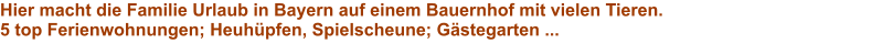 Hier macht die Familie Urlaub in Bayern auf einem Bauernhof mit vielen Tieren.5 top Ferienwohnungen; Heuhpfen, Spielscheune; Gstegarten ...